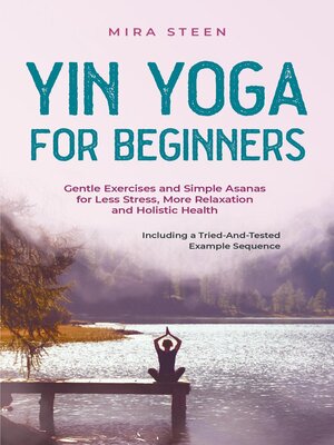cover image of Yin Yoga for Beginners Gentle Exercises and Simple Asanas for Less Stress, More Relaxation and Holistic Health--Including a Tried-And-Tested Example Sequence
